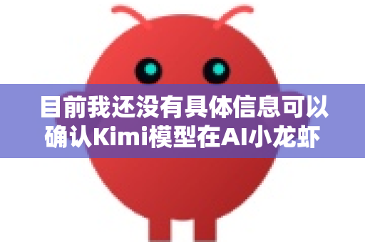 目前我还没有具体信息可以确认Kimi模型在AI小龙虾平台（OPENCLAW）的集成或合作细节。不过，以下是一些可能性分析