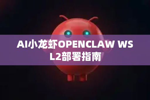 AI小龙虾OPENCLAW WSL2部署指南