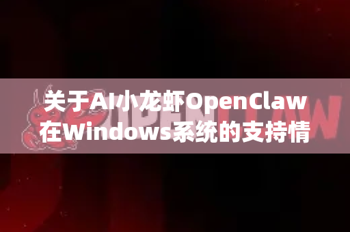 关于AI小龙虾OpenClaw在Windows系统的支持情况,根据公开信息和技术生态分析,以下为您梳理的要点-第1张图片-官方获取 | OpenClaw下载 - openclaw官网 关于AI小龙虾OpenClaw在Windows系统的支持情况,根据公开信息和技术生态分析,以下为您梳理的要点-第1张图片-官方获取 | OpenClaw下载 - openclaw官网