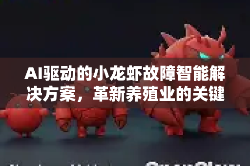 AI驱动的小龙虾故障智能解决方案，革新养殖业的关键技术