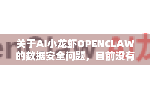 关于AI小龙虾OPENCLAW的数据安全问题，目前没有公开信息或报道表明该产品存在数据泄露事件。不过，作为AI产品，数据安全通常是开发者和用户共同关注的核心问题。以下是相关情况的客观分析