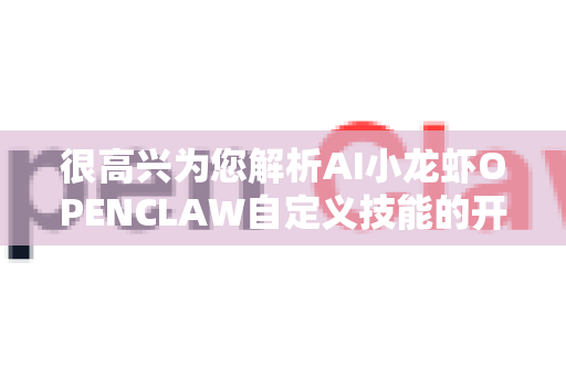 很高兴为您解析AI小龙虾OPENCLAW自定义技能的开发原理。这是一个非常有趣且实用的AI扩展开发话题