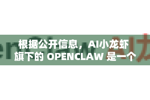 根据公开信息，AI小龙虾 旗下的 OPENCLAW 是一个备受关注的开源大语言模型项目。它并非官方称谓，而是社区和开发者对其的昵称。以下是对其定义和介绍的梳理