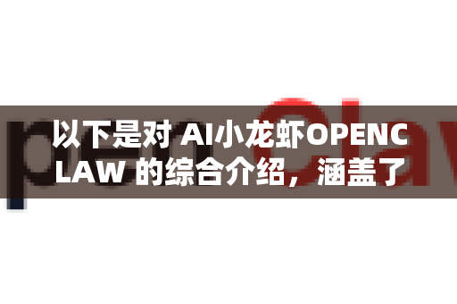 以下是对 AI小龙虾OPENCLAW 的综合介绍，涵盖了其核心概念、技术、应用和意义