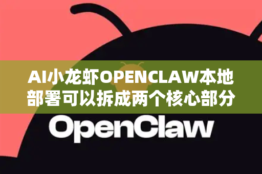 AI小龙虾OPENCLAW本地部署可以拆成两个核心部分来理解，项目名称/功能 和 部署方式